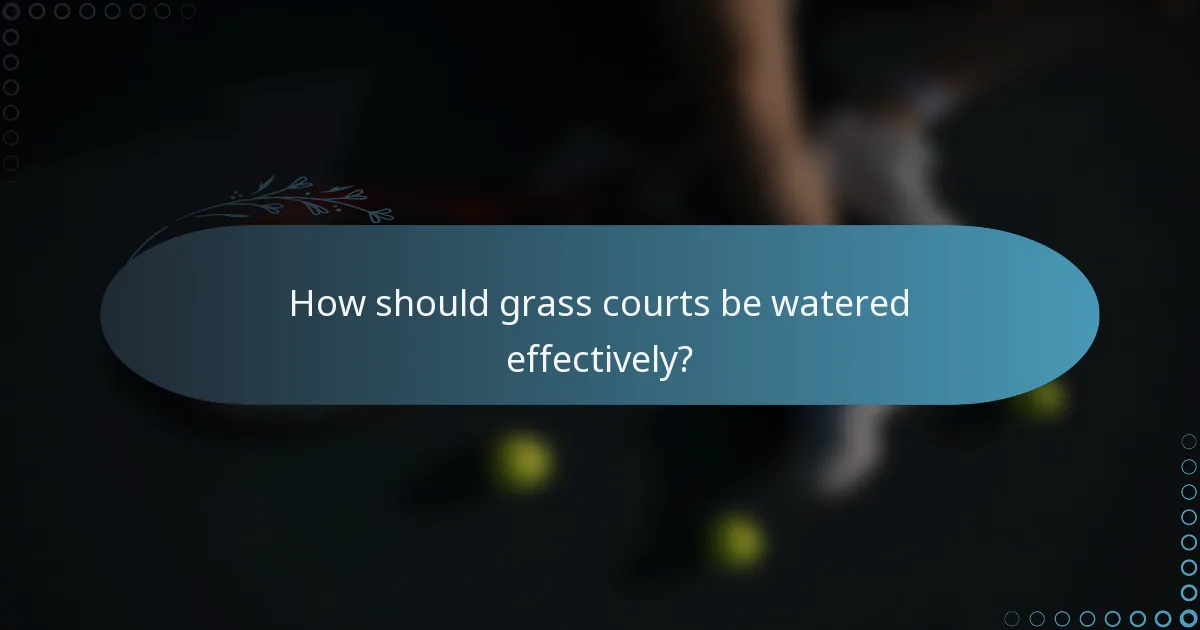How should grass courts be watered effectively?