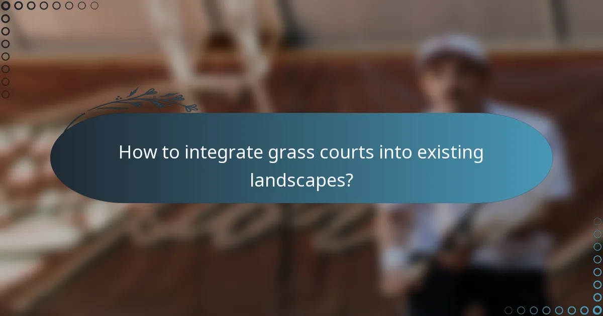How to integrate grass courts into existing landscapes?