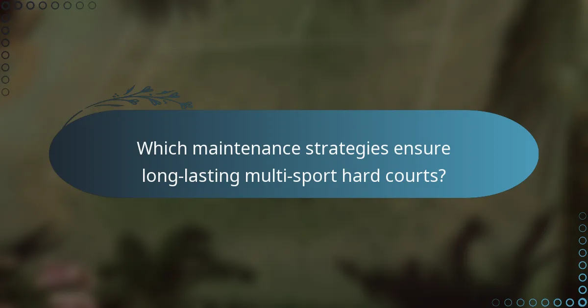 Which maintenance strategies ensure long-lasting multi-sport hard courts?