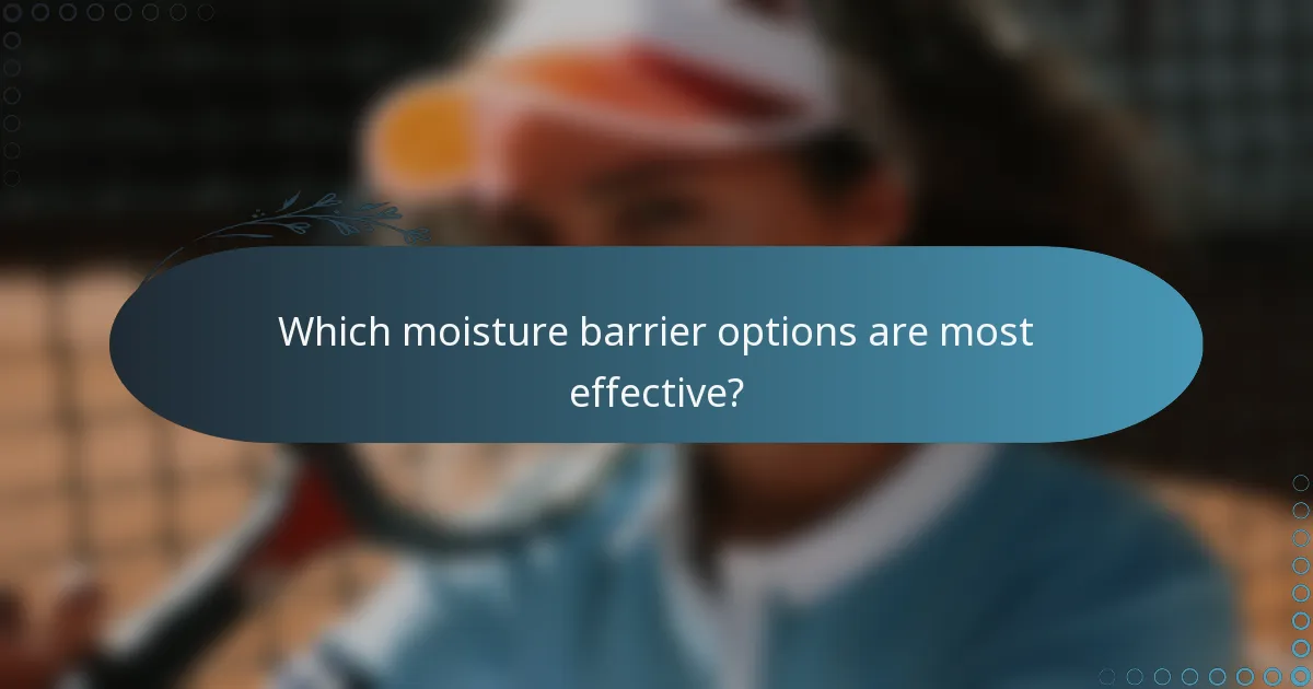 Which moisture barrier options are most effective?